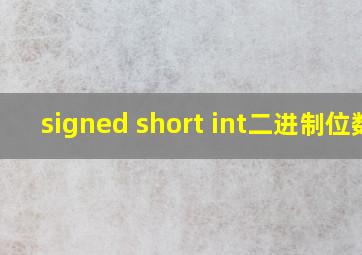 signed short int二进制位数